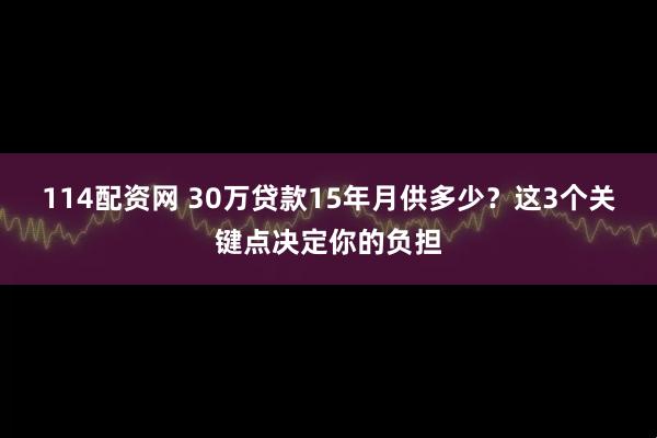114配资网 30万贷款15年月供多少？这3个关键点决定你的负担