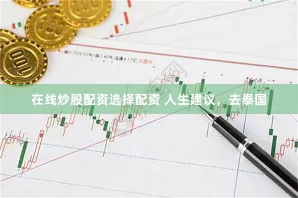 在线炒股配资选择配资 人生建议，去泰国