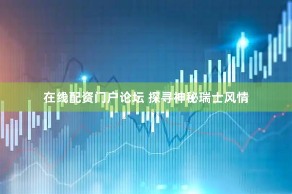 在线配资门户论坛 探寻神秘瑞士风情
