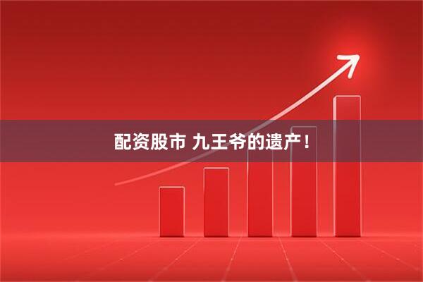 配资股市 九王爷的遗产！